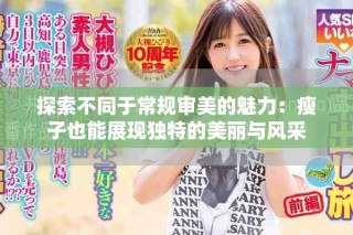 探索不同于常規(guī)審美的魅力：瘦子也能展現(xiàn)獨特的美麗與風采