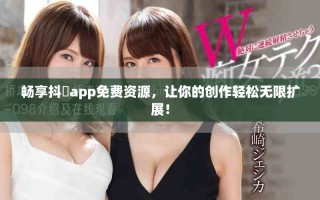 暢享抖抈app免費(fèi)資源，讓你的創(chuàng)作輕松無(wú)限擴(kuò)展！