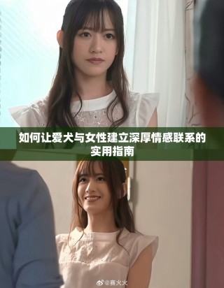如何讓愛犬與女性建立深厚情感聯系的實用指南