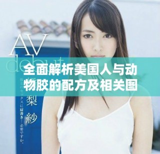 全面解析美國人與動物膠的配方及相關圖片展示大全