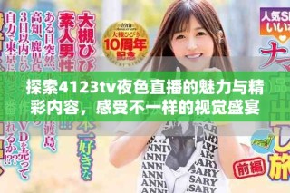 探索4123tv夜色直播的魅力與精彩內(nèi)容，感受不一樣的視覺盛宴