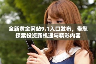 全新黃金網(wǎng)站9.1入口發(fā)布，帶您探索投資新機(jī)遇與精彩內(nèi)容