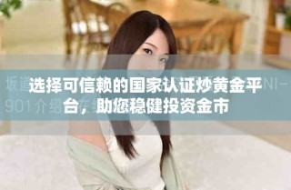 選擇可信賴的國(guó)家認(rèn)證炒黃金平臺(tái)，助您穩(wěn)健投資金市
