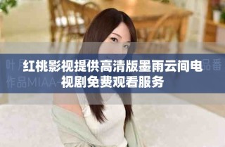 紅桃影視提供高清版墨雨云間電視劇免費(fèi)觀看服務(wù)
