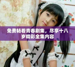 免費(fèi)暢看青春劇集，盡享十八歲精彩全集內(nèi)容
