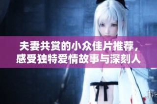 夫妻共賞的小眾佳片推薦，感受獨(dú)特愛情故事與深刻人性探討