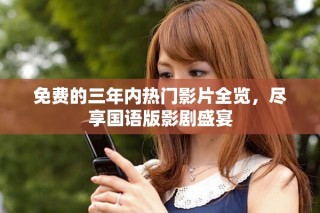 免費(fèi)的三年內(nèi)熱門影片全覽，盡享國(guó)語(yǔ)版影劇盛宴