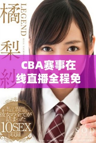 CBA賽事在線直播全程免費，快來一起觀看精彩對決