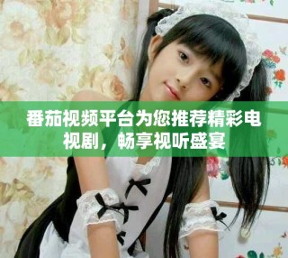 番茄視頻平臺為您推薦精彩電視劇，暢享視聽盛宴