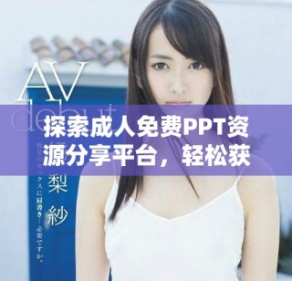 探索成人免費(fèi)PPT資源分享平臺(tái)，輕松獲取多樣化文檔素材