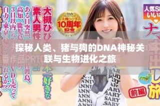探秘人類、豬與狗的DNA神秘關(guān)聯(lián)與生物進(jìn)化之旅
