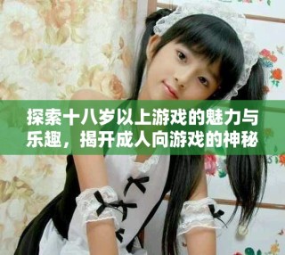 探索十八歲以上游戲的魅力與樂趣，揭開成人向游戲的神秘面紗