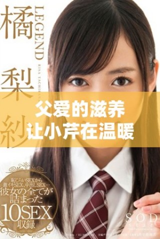 父愛(ài)的滋養(yǎng)讓小芹在溫暖中成長(zhǎng)，與爸爸共度美好時(shí)光
