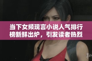 當(dāng)下女頻現(xiàn)言小說(shuō)人氣排行榜新鮮出爐，引發(fā)讀者熱烈關(guān)注