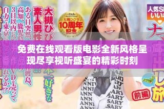 免費(fèi)在線觀看版電影全新風(fēng)格呈現(xiàn)盡享視聽盛宴的精彩時(shí)刻
