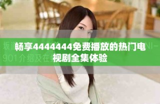 暢享4444444免費播放的熱門電視劇全集體驗