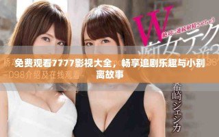 免費(fèi)觀看7777影視大全，暢享追劇樂趣與小別離故事