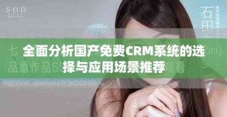 全面分析國產(chǎn)免費(fèi)CRM系統(tǒng)的選擇與應(yīng)用場景推薦