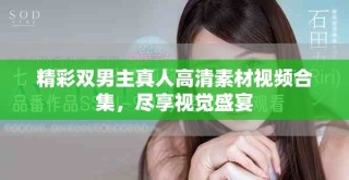 精彩雙男主真人高清素材視頻合集，盡享視覺盛宴