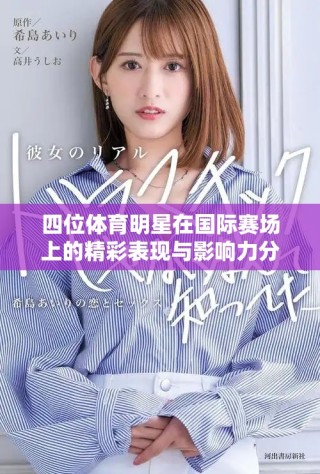 四位體育明星在國(guó)際賽場(chǎng)上的精彩表現(xiàn)與影響力分析