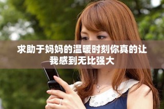 求助于媽媽的溫暖時刻你真的讓我感到無比強大