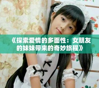 《探索愛情的多面性：女朋友的妹妹帶來(lái)的奇妙旅程》