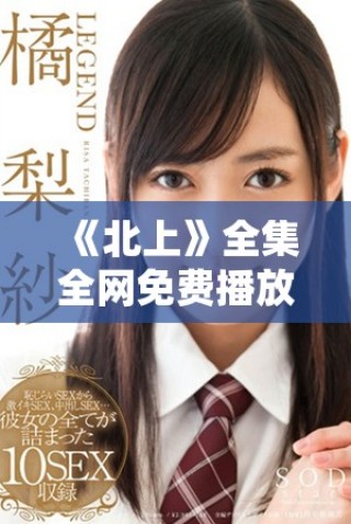 《北上》全集全網(wǎng)免費(fèi)播放，探索精彩劇情與角色的旅程