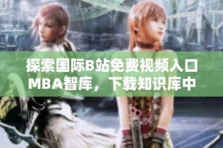 探索國際B站免費視頻入口MBA智庫，下載知識庫中的精彩內(nèi)容