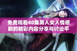 免費(fèi)觀看40集男人女人情感劇的精彩內(nèi)容分享與討論平臺