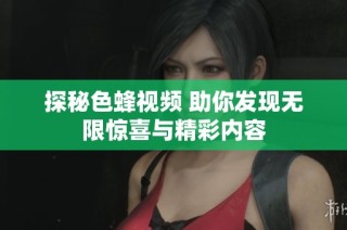 探秘色蜂視頻 助你發(fā)現(xiàn)無限驚喜與精彩內(nèi)容
