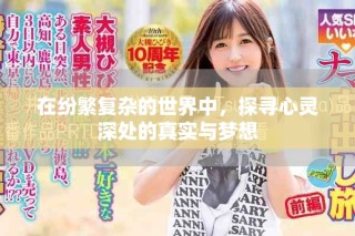 在紛繁復(fù)雜的世界中，探尋心靈深處的真實與夢想