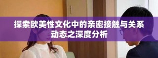 探索歐美性文化中的親密接觸與關(guān)系動態(tài)之深度分析
