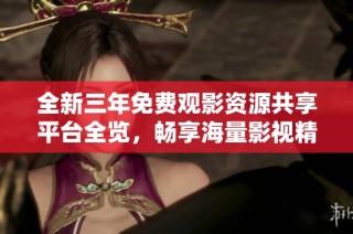 全新三年免費觀影資源共享平臺全覽，暢享海量影視精彩內(nèi)容