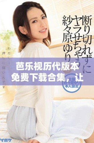 芭樂視歷代版本免費下載合集，讓你暢享無限精彩內(nèi)容