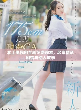北上電視劇全劇免費(fèi)觀看，盡享精彩劇情與動(dòng)人故事