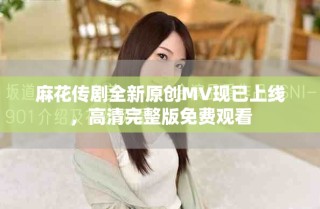 麻花傳劇全新原創(chuàng)MV現(xiàn)已上線，高清完整版免費(fèi)觀看