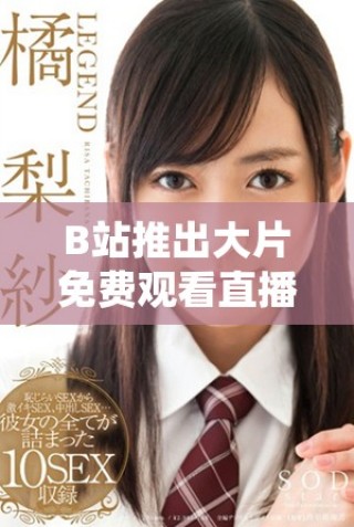 B站推出大片免費觀看直播活動，影迷快來參與吧！