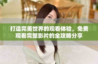 打造完美世界的觀看體驗，免費觀看完整影片的全攻略分享