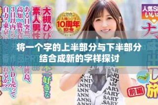 將一個(gè)字的上半部分與下半部分結(jié)合成新的字樣探討