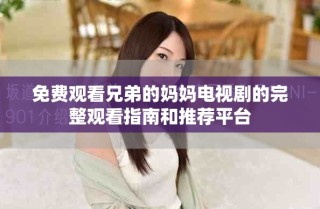 免費觀看兄弟的媽媽電視劇的完整觀看指南和推薦平臺