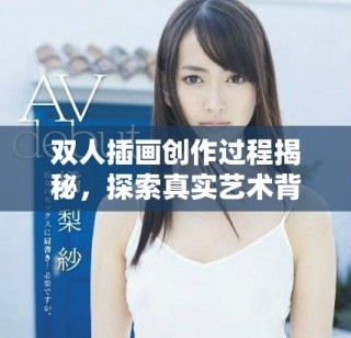 雙人插畫創(chuàng)作過程揭秘，探索真實(shí)藝術(shù)背后的故事與技巧