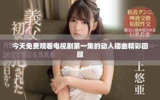 今天免費觀看電視劇第一集的動人插曲精彩回顧