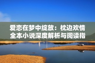 愛(ài)戀在夢(mèng)中綻放：枕邊歡情全本小說(shuō)深度解析與閱讀指南