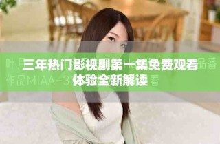 三年熱門影視劇第一集免費(fèi)觀看體驗(yàn)全新解讀