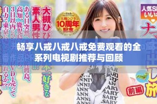 暢享八戒八戒八戒免費(fèi)觀看的全系列電視劇推薦與回顧