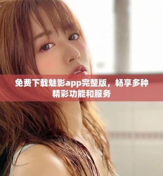 免費下載魅影app完整版，暢享多種精彩功能和服務(wù)