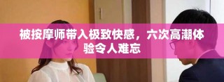 被按摩師帶入極致快感，六次高潮體驗(yàn)令人難忘