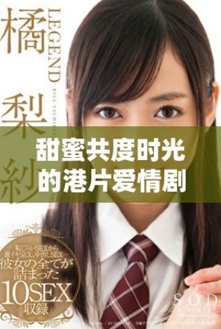 甜蜜共度時(shí)光的港片愛情劇，適合情侶攜手觀看的精彩佳作