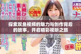 探索雙魚視頻的魅力與創(chuàng)作背后的故事，開啟精彩視聽之旅