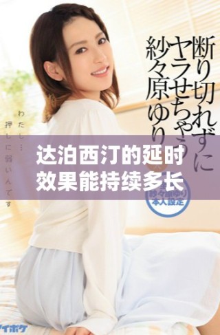達(dá)泊西汀的延時(shí)效果能持續(xù)多長(zhǎng)時(shí)間詳情解析